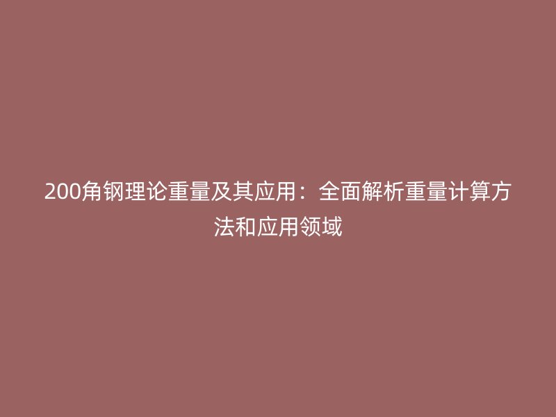 200角鋼理論重量及其應用：全面解析重量計算方法和應用領域