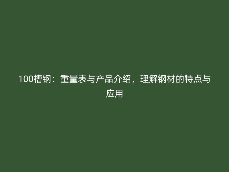 100槽鋼：重量表與產品介紹，理解鋼材的特點與應用