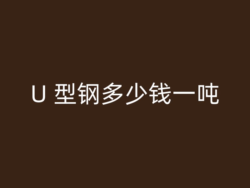 U 型鋼多少錢一噸