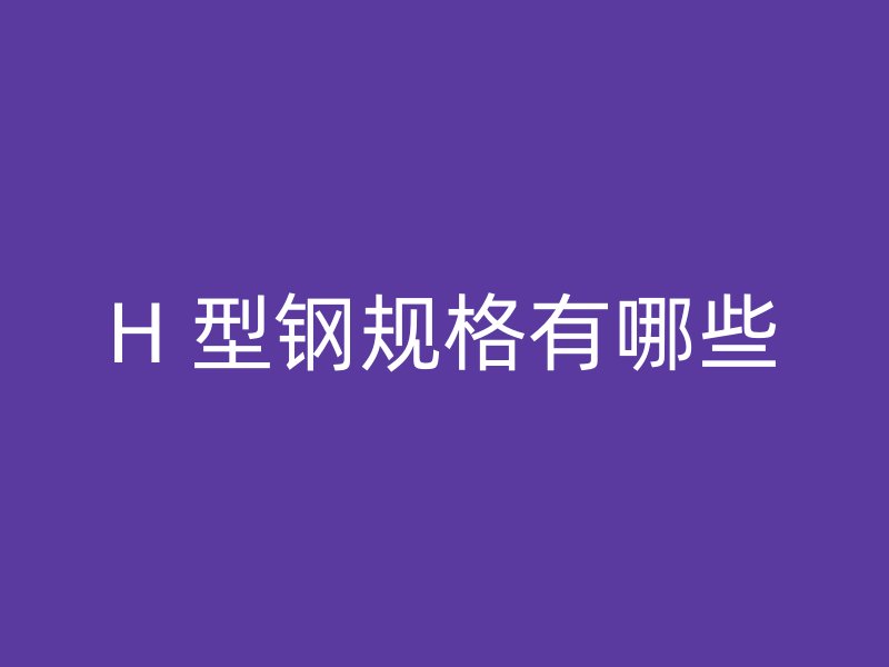H 型鋼規格有哪些