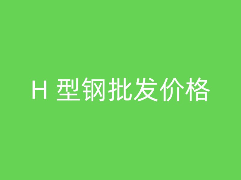 H 型鋼批發價格