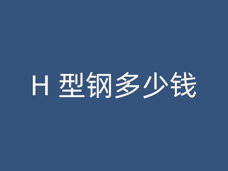 H 型鋼多少錢