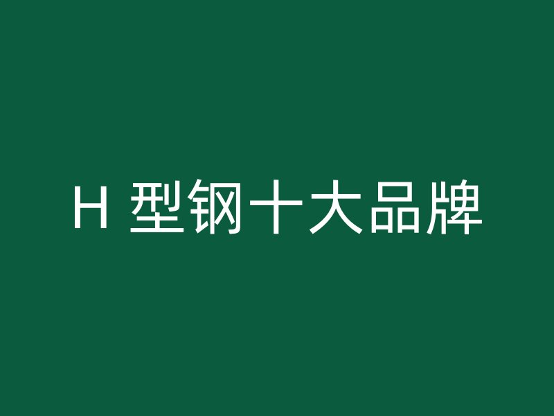 H 型鋼十大品牌