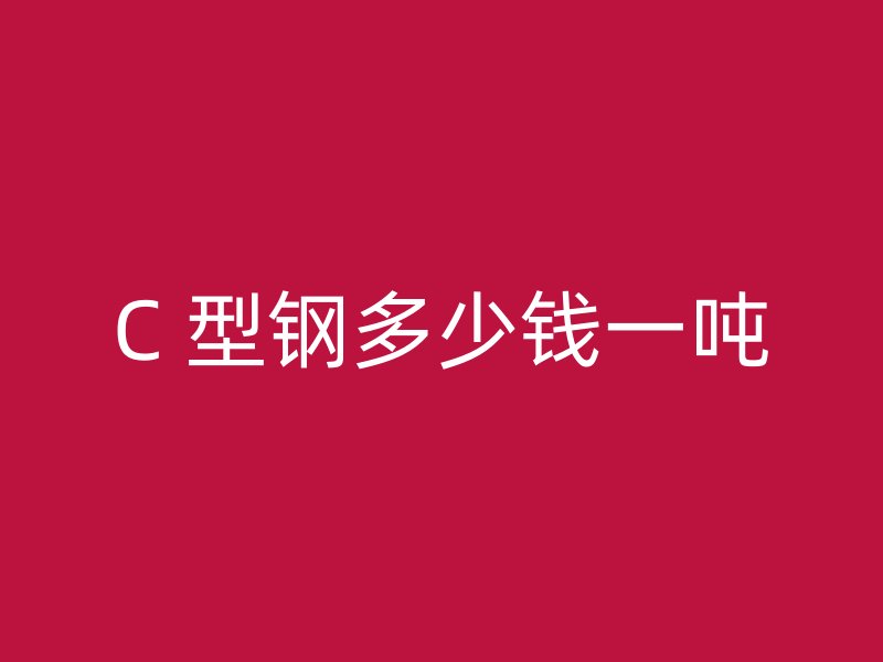 C 型鋼多少錢一噸