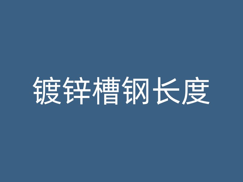 鍍鋅槽鋼長度