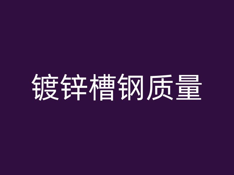 鍍鋅槽鋼質量