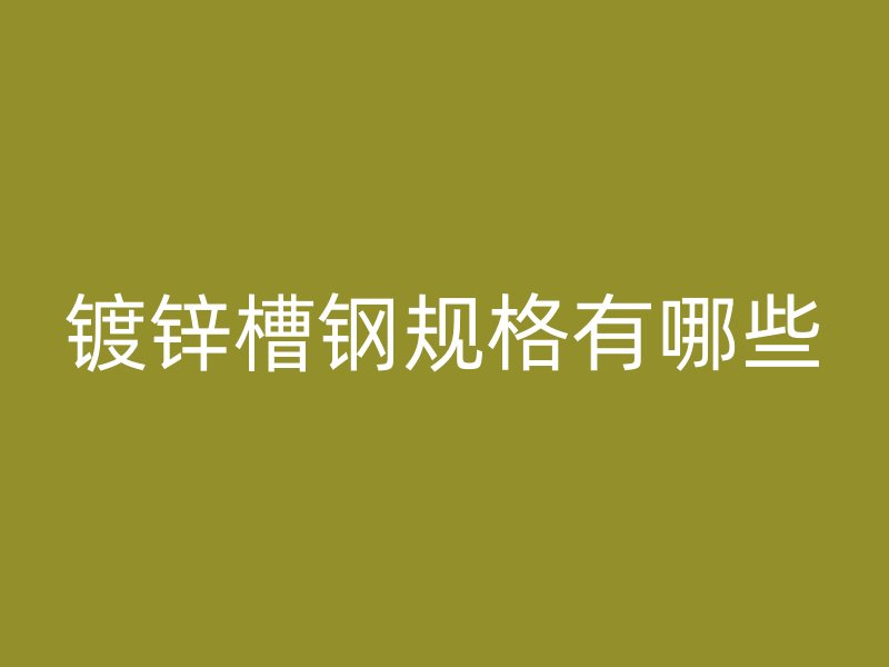 鍍鋅槽鋼規格有哪些