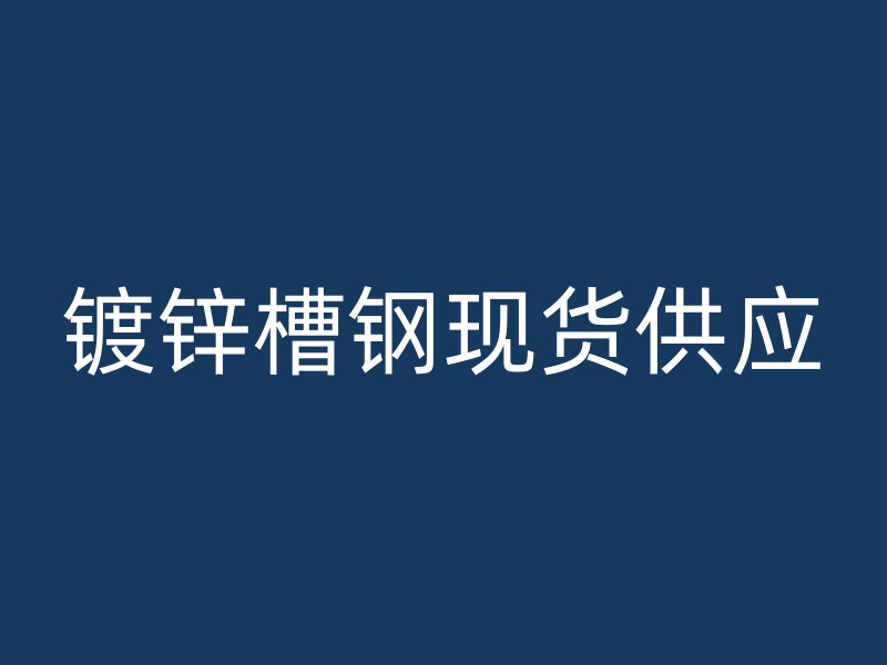 鍍鋅槽鋼現貨供應