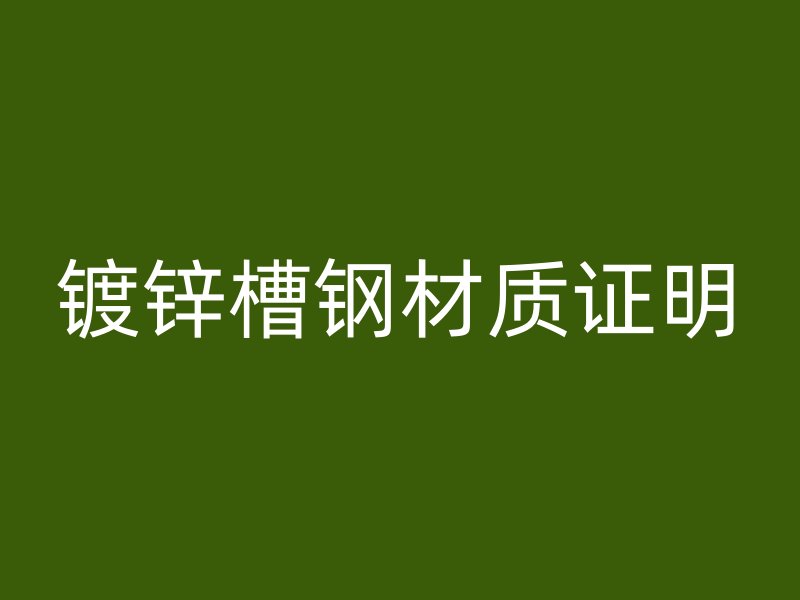鍍鋅槽鋼材質證明