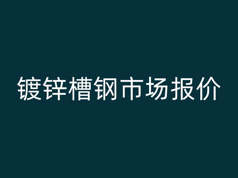 鍍鋅槽鋼市場報價