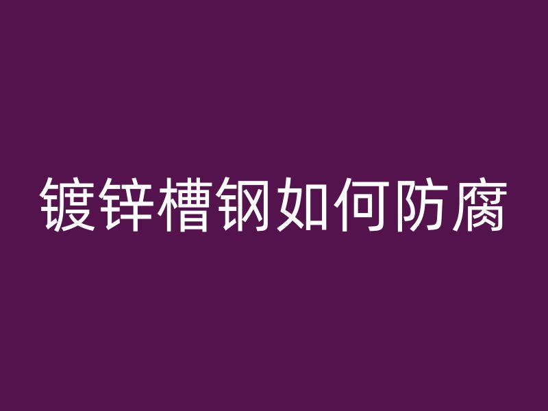 鍍鋅槽鋼如何防腐