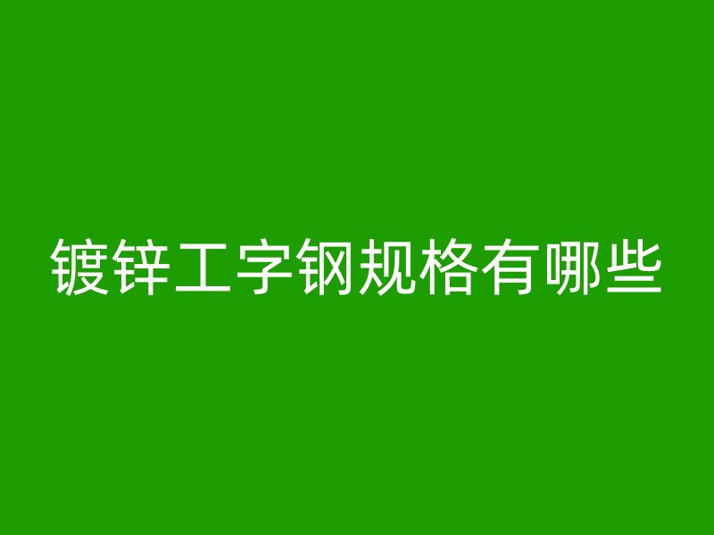 鍍鋅工字鋼規格有哪些