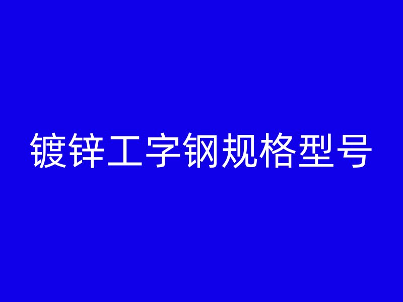 鍍鋅工字鋼規格型號