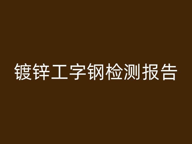 鍍鋅工字鋼檢測報告