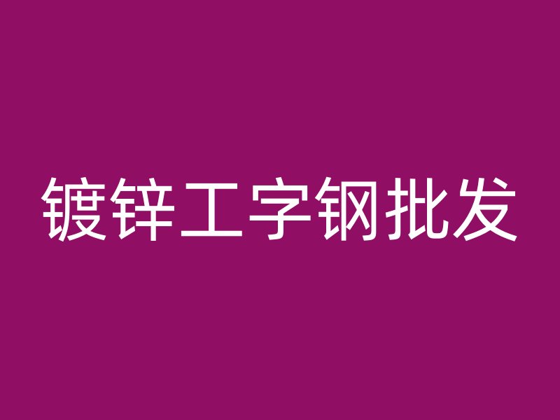鍍鋅工字鋼批發