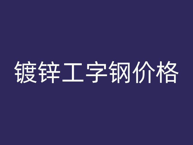鍍鋅工字鋼價格
