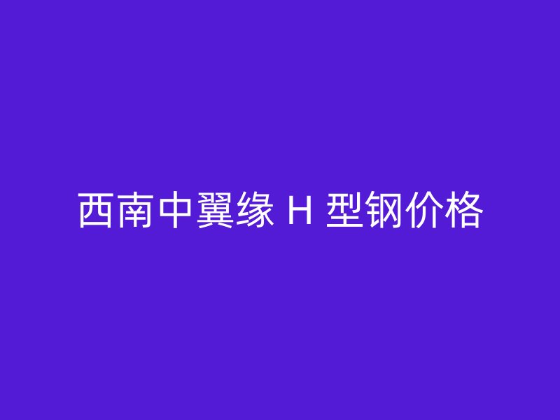 西南中翼緣 H 型鋼價格