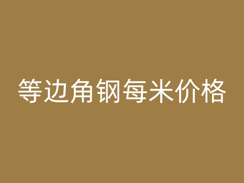 等邊角鋼每米價格