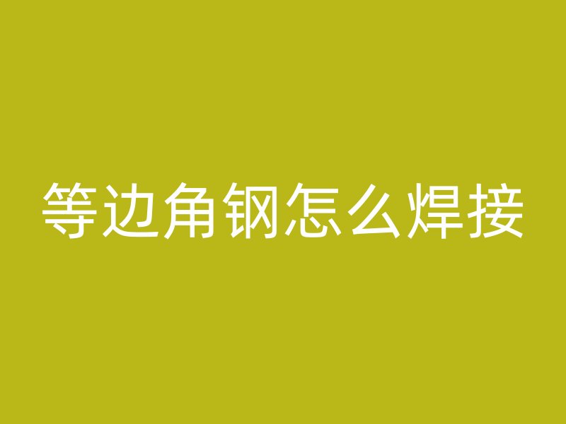等邊角鋼怎么焊接