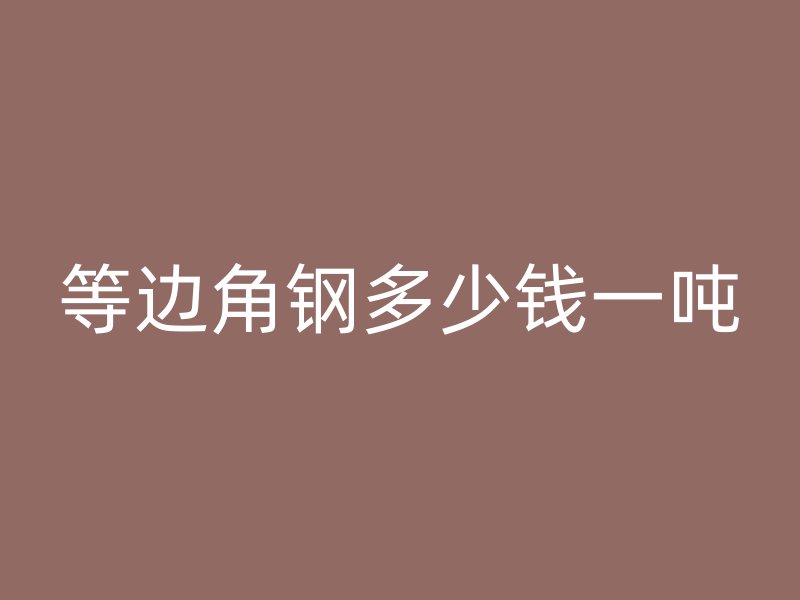 等邊角鋼多少錢一噸