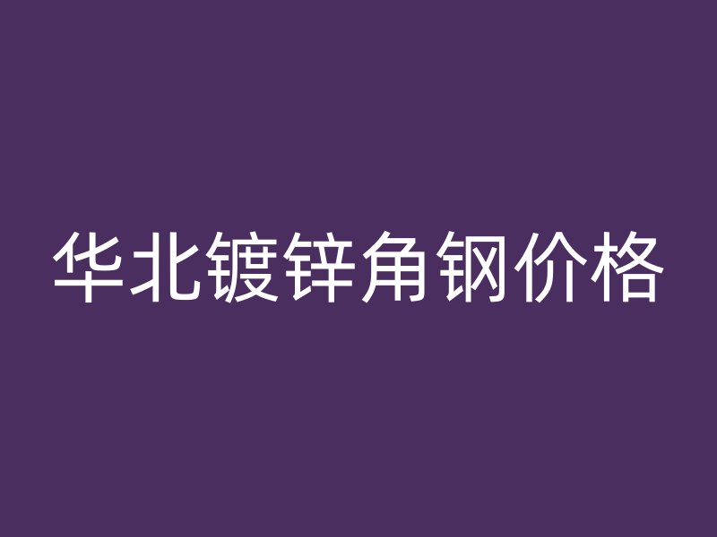 華北鍍鋅角鋼價格