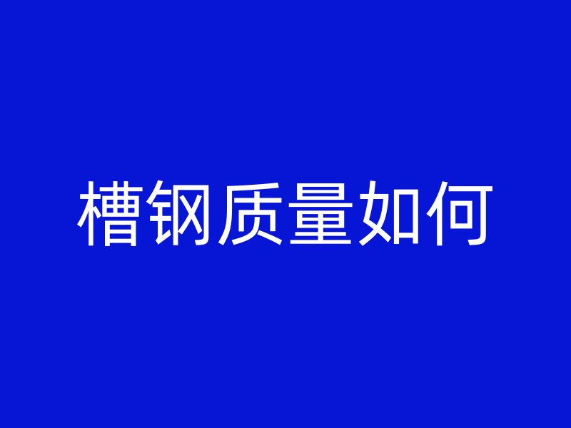 槽鋼質量如何