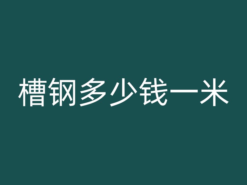 槽鋼多少錢一米