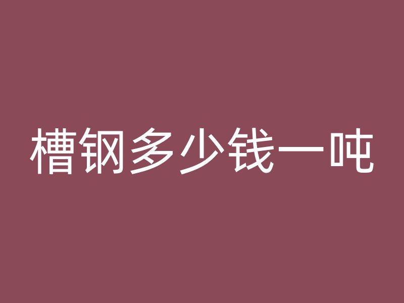 槽鋼多少錢一噸
