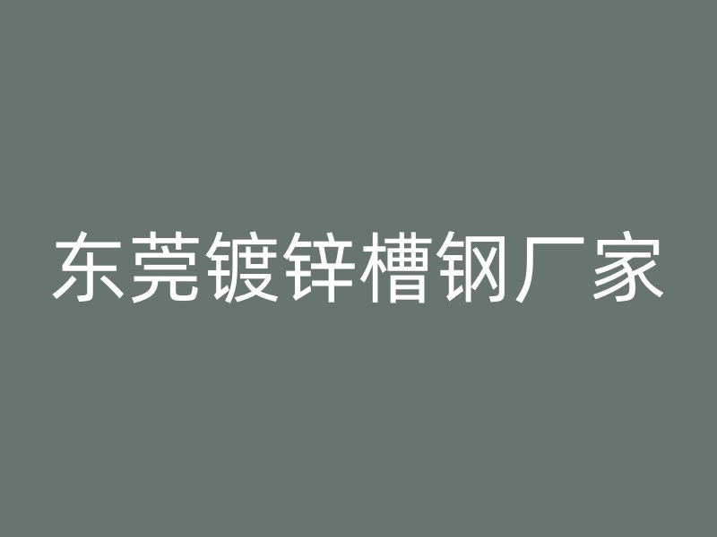 東莞鍍鋅槽鋼廠(chǎng)家