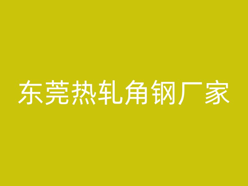 東莞熱軋角鋼廠家