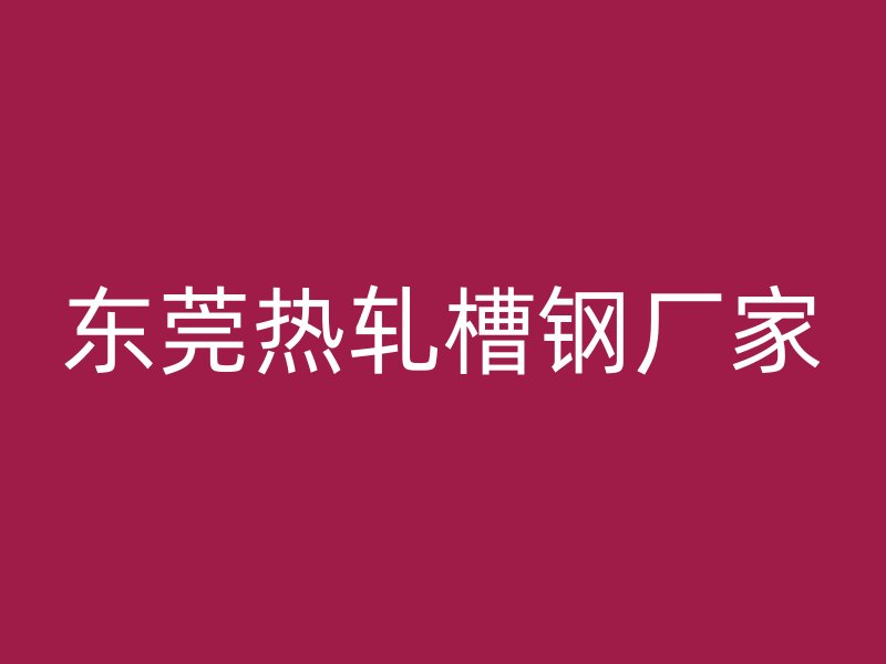 東莞熱軋槽鋼廠家