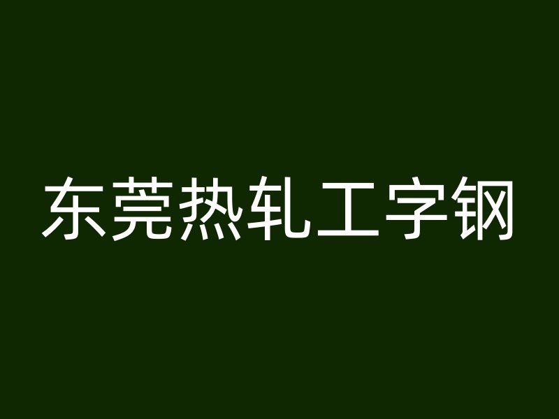 東莞熱軋工字鋼
