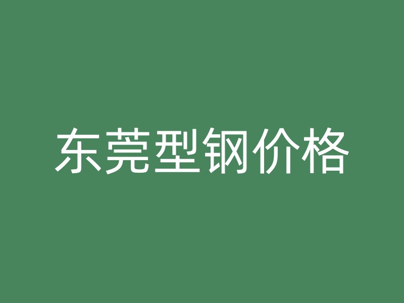 東莞型鋼價(jià)格