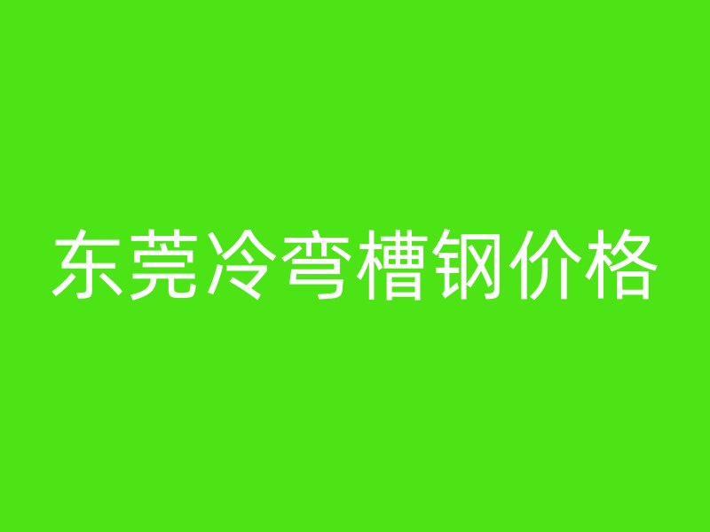 東莞冷彎槽鋼價格