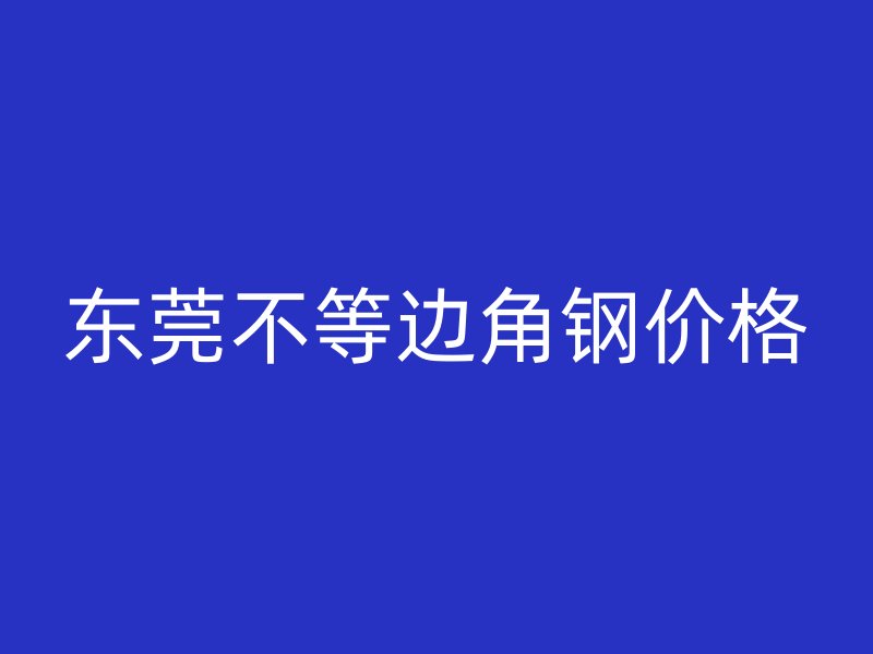 東莞不等邊角鋼價格