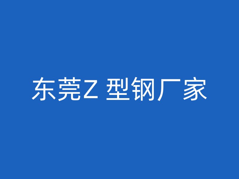 東莞Z 型鋼廠家