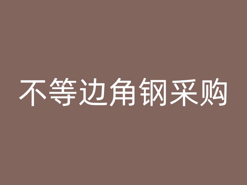 不等邊角鋼采購(gòu)