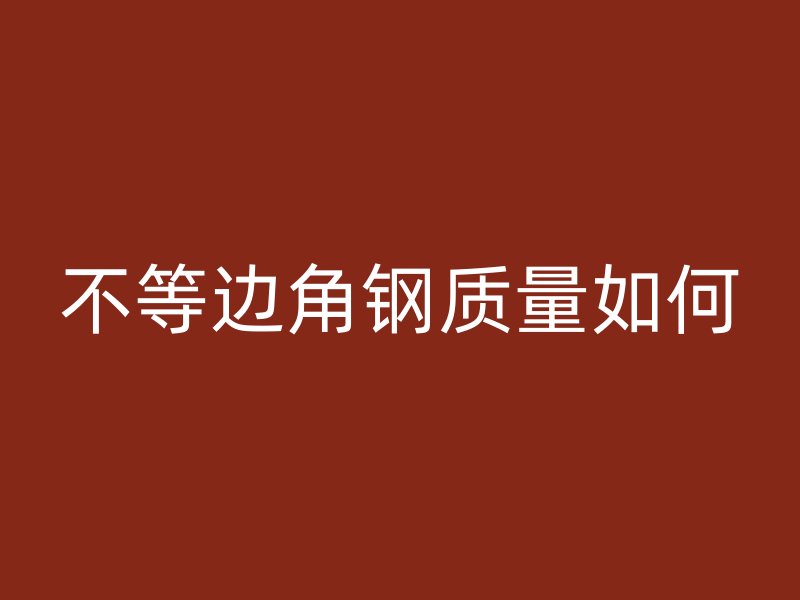 不等邊角鋼質量如何
