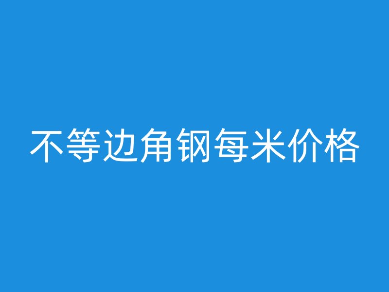 不等邊角鋼每米價格
