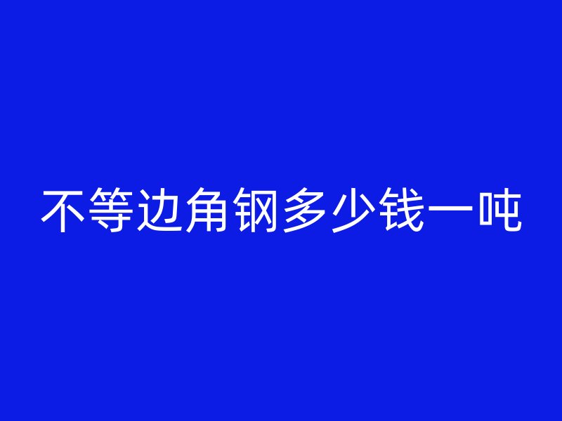 不等邊角鋼多少錢一噸