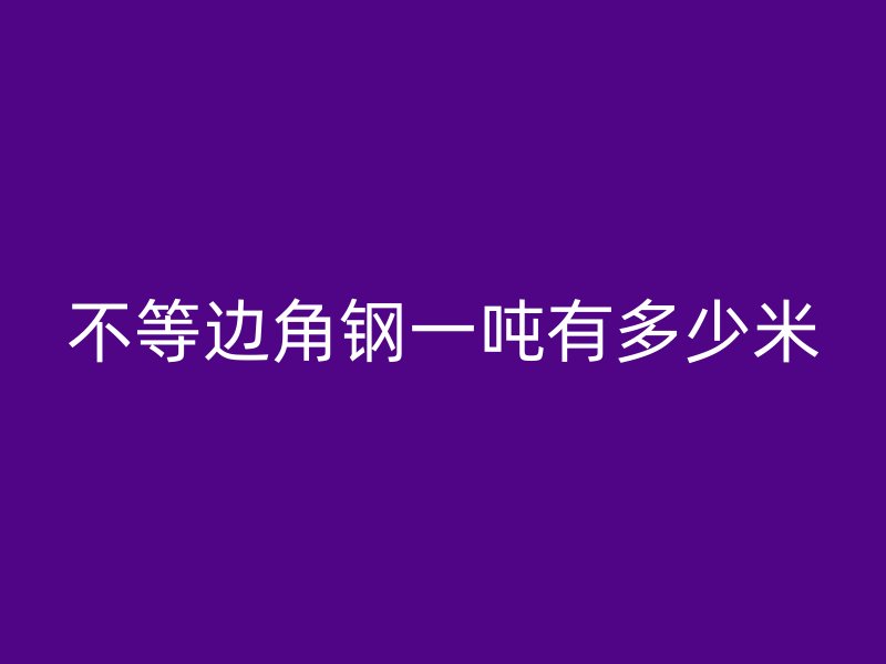 不等邊角鋼一噸有多少米