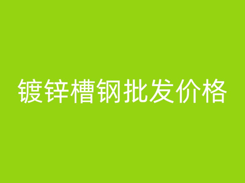 鍍鋅槽鋼批發價格