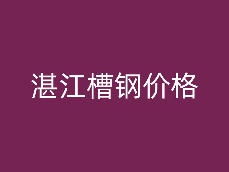 湛江槽鋼價格