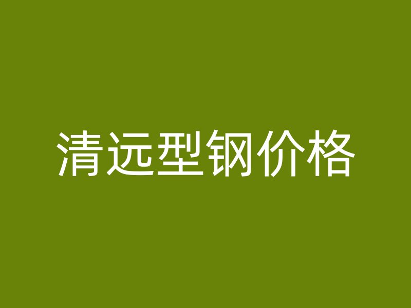 清遠型鋼價格