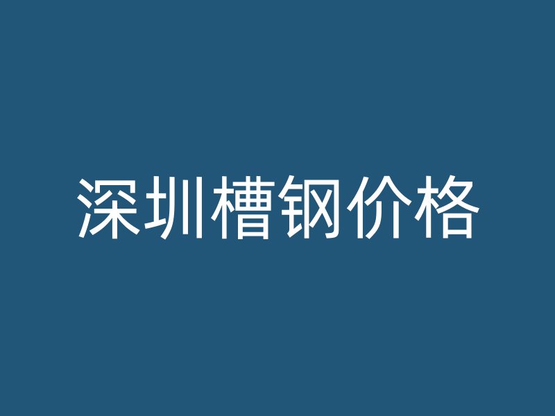 深圳槽鋼價格