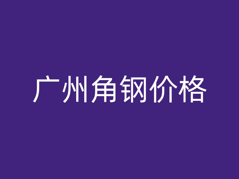 廣州角鋼價格
