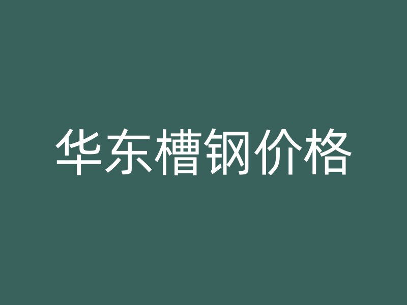 華東槽鋼價格