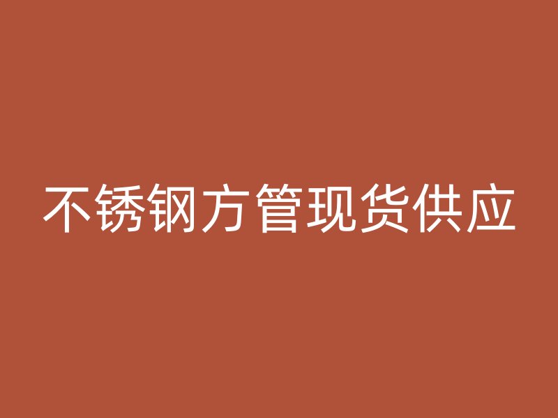 不銹鋼方管現貨供應