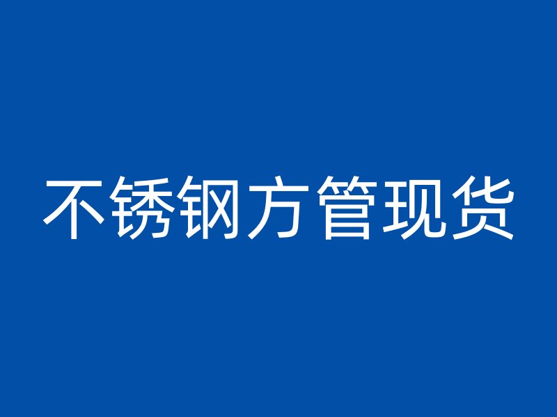 不銹鋼方管現貨