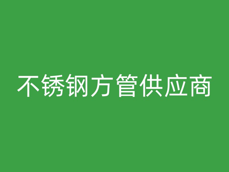 不銹鋼方管供應商